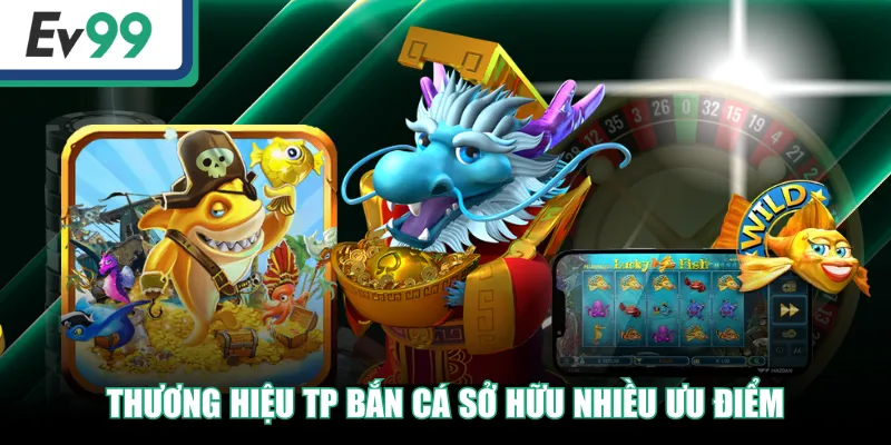 Thương hiệu TP Bắn Cá sở hữu nhiều ưu điểm